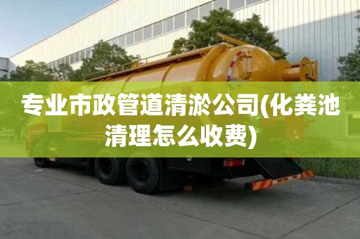 专业市政管道清淤公司(化粪池清理怎么收费) 专业市政管道清淤公司(化粪池清理怎么收费)