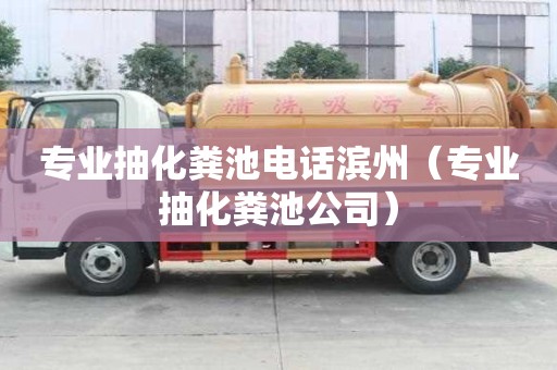 专业抽化粪池电话滨州（专业抽化粪池公司）