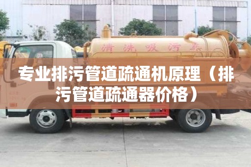 专业排污管道疏通机原理（排污管道疏通器价格）