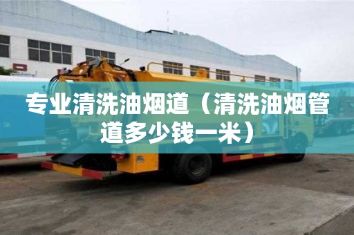 专业清洗油烟道（清洗油烟管道多少钱一米）