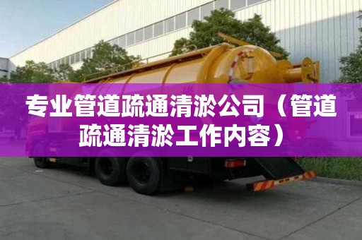 专业管道疏通清淤公司（管道疏通清淤工作内容）