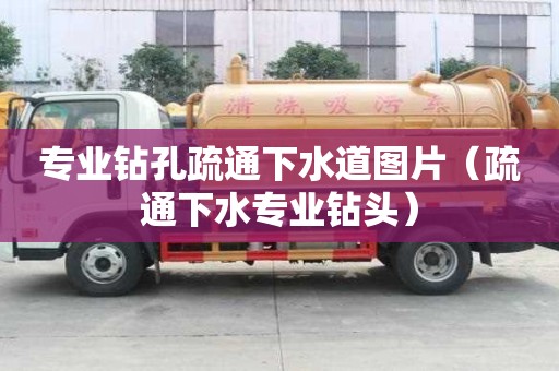 专业钻孔疏通下水道图片（疏通下水专业钻头）