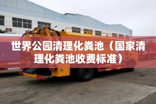 世界公园清理化粪池（国家清理化粪池收费标准）