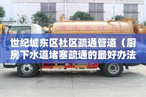世纪城东区社区疏通管道（厨房下水道堵塞疏通的最好办法）