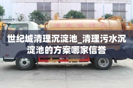 世纪城清理沉淀池_清理污水沉淀池的方案哪家信誉