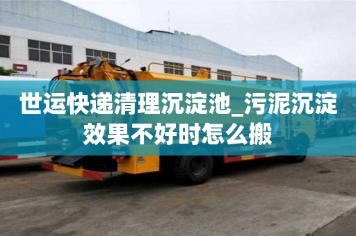 世运快递清理沉淀池_污泥沉淀效果不好时怎么搬