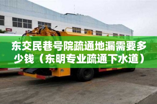 东交民巷号院疏通地漏需要多少钱（东明专业疏通下水道）
