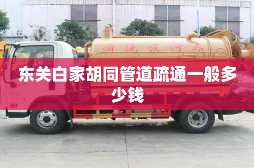 东关白家胡同管道疏通一般多少钱 东关白家胡同管道疏通一般多少钱
