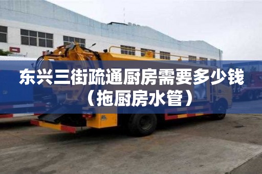 东兴三街疏通厨房需要多少钱（拖厨房水管）