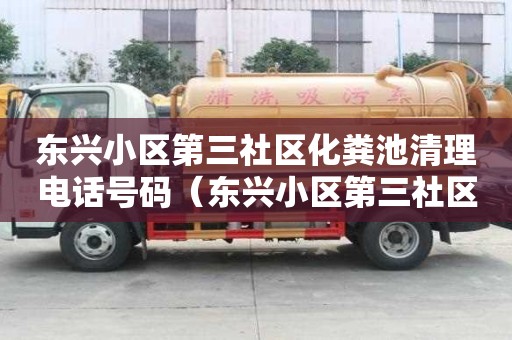 东兴小区第三社区化粪池清理电话号码（东兴小区第三社区化粪池清理电话号码是多少）