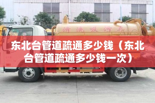 东北台管道疏通多少钱(东北台管道疏通多少钱一次) 东北台管道疏通多少钱(东北台管道疏通多少钱一次)