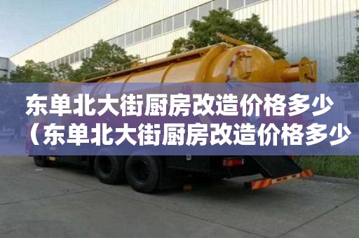 东单北大街厨房改造价格多少（东单北大街厨房改造价格多少钱）