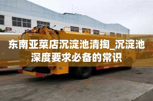 东南亚菜店沉淀池清掏_沉淀池深度要求必备的常识