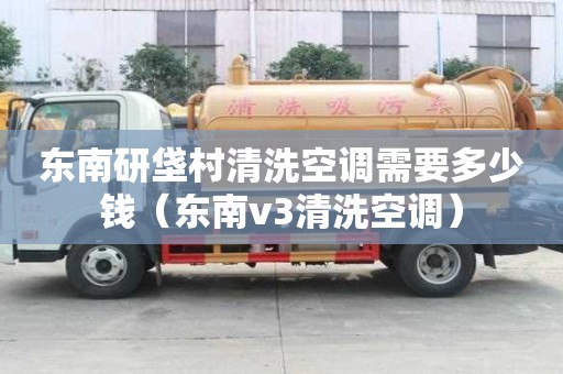东南研垡村清洗空调需要多少钱（东南v3清洗空调）