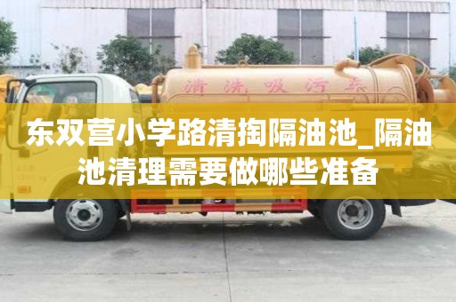 东双营小学路清掏隔油池_隔油池清理需要做哪些准备