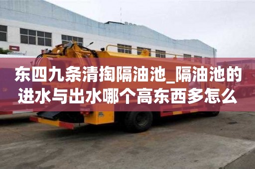 东四九条清掏隔油池_隔油池的进水与出水哪个高东西多怎么办