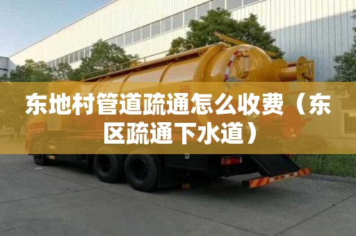 东地村管道疏通怎么收费(东区疏通下水道) 东地村管道疏通怎么收费(东区疏通下水道)