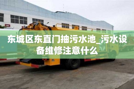 东城区东直门抽污水池_污水设备维修注意什么