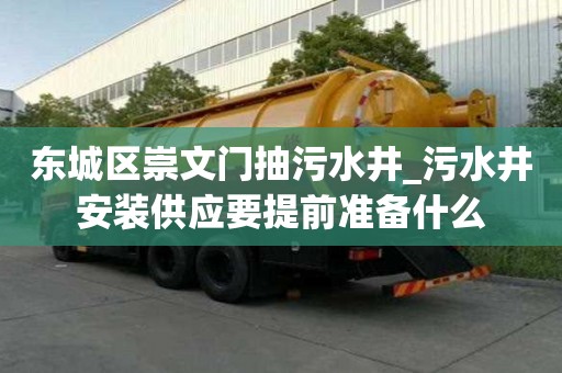 东城区崇文门抽污水井_污水井安装供应要提前准备什么