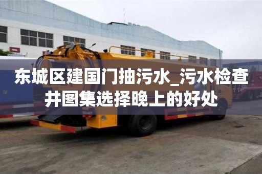 东城区建国门抽污水_污水检查井图集选择晚上的好处