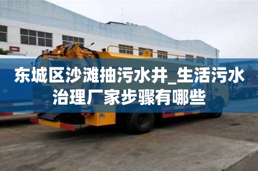 东城区沙滩抽污水井_生活污水治理厂家步骤有哪些