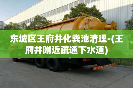 东城区王府井化粪池清理-(王府井附近疏通下水道)