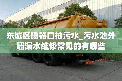 东城区磁器口抽污水_污水池外墙漏水维修常见的有哪些