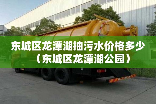 东城区龙潭湖抽污水价格多少(东城区龙潭湖公园) 东城区龙潭湖抽污水价格多少(东城区龙潭湖公园)