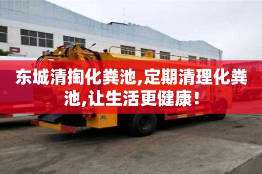 东城清掏化粪池,定期清理化粪池,让生活更健康！
