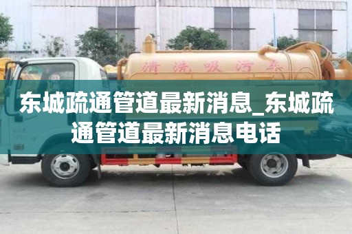 东城疏通管道最新消息_东城疏通管道最新消息电话