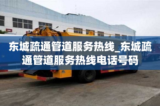东城疏通管道服务热线_东城疏通管道服务热线电话号码