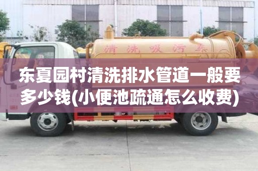 东夏园村清洗排水管道一般要多少钱(小便池疏通怎么收费) 东夏园村清洗排水管道一般要多少钱(小便池疏通怎么收费)