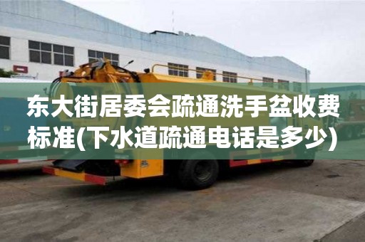 东大街居委会疏通洗手盆收费标准(下水道疏通电话是多少)