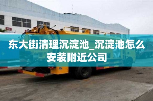 东大街清理沉淀池_沉淀池怎么安装附近公司