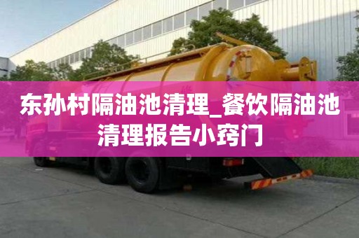 东孙村隔油池清理_餐饮隔油池清理报告小窍门