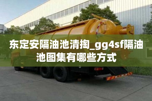 东定安隔油池清掏_gg4sf隔油池图集有哪些方式