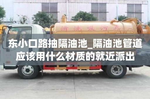东小口路抽隔油池_隔油池管道应该用什么材质的就近派出
