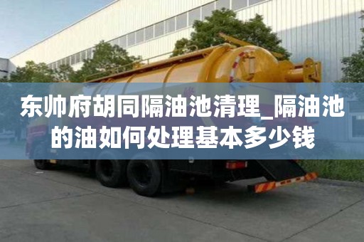 东帅府胡同隔油池清理_隔油池的油如何处理基本多少钱