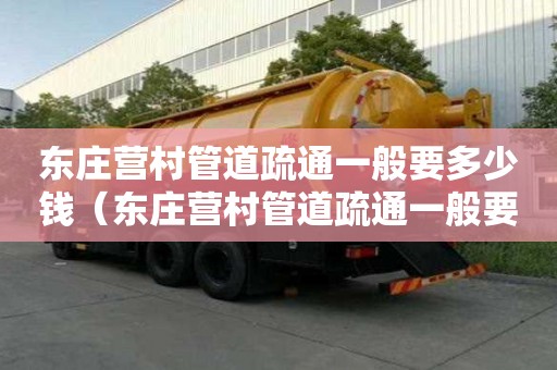 东庄营村管道疏通一般要多少钱(东庄营村管道疏通一般要多少钱一平方) 东庄营村管道疏通一般要多少钱(东庄营村管道疏通一般要多少钱一平方)