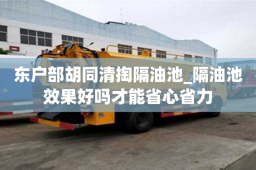 东户部胡同清掏隔油池_隔油池效果好吗才能省心省力