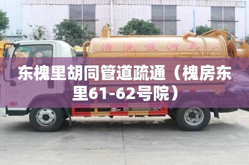 东槐里胡同管道疏通（槐房东里61-62号院）