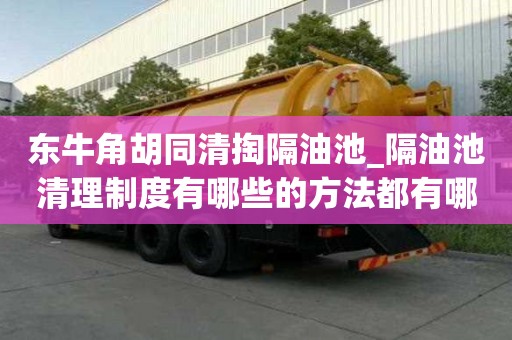 东牛角胡同清掏隔油池_隔油池清理制度有哪些的方法都有哪些