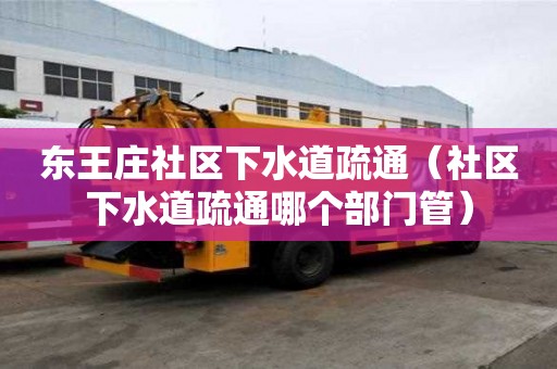 东王庄社区下水道疏通（社区下水道疏通哪个部门管）