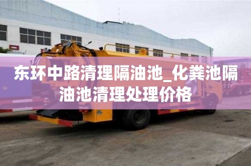 东环中路清理隔油池_化粪池隔油池清理处理价格
