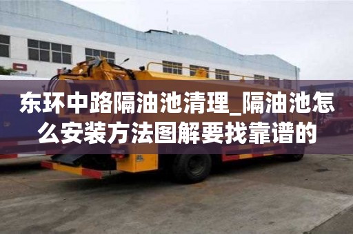 东环中路隔油池清理_隔油池怎么安装方法图解要找靠谱的