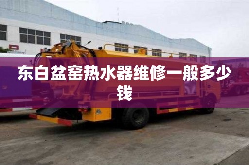 东白盆窑热水器维修一般多少钱