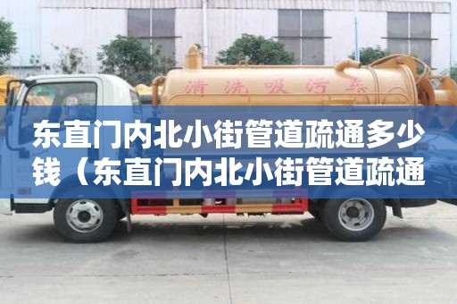 东直门内北小街管道疏通多少钱(东直门内北小街管道疏通多少钱一次) 东直门内北小街管道疏通多少钱(东直门内北小街管道疏通多少钱一次)