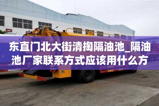 东直门北大街清掏隔油池_隔油池厂家联系方式应该用什么方式