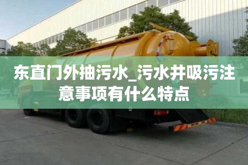 东直门外抽污水_污水井吸污注意事项有什么特点
