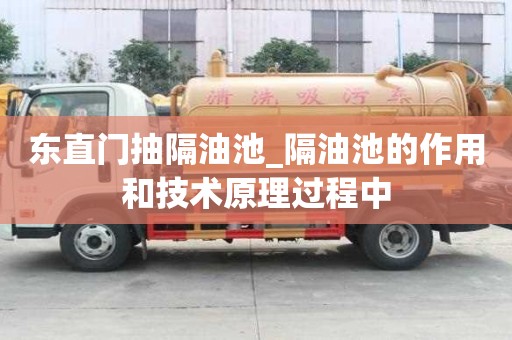 东直门抽隔油池_隔油池的作用和技术原理过程中